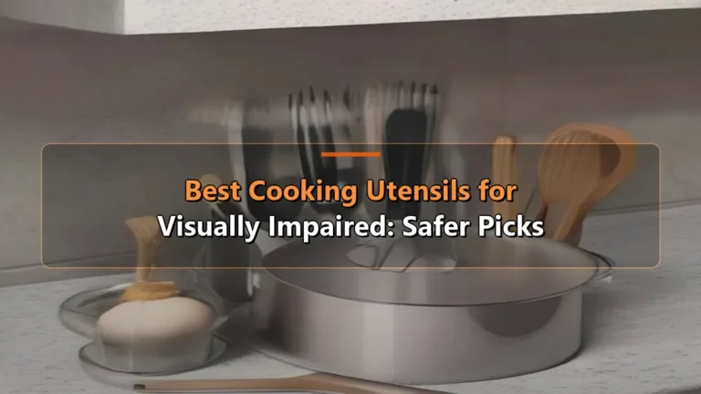 Best Cooking Utensils for Visually Impaired: Safer Picks